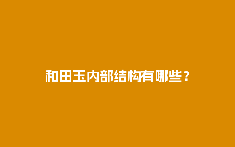 和田玉内部结构有哪些？