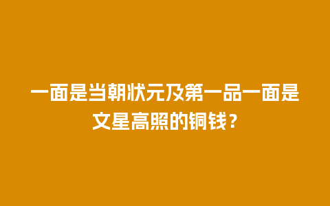 一面是当朝状元及第一品一面是文星高照的铜钱？