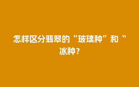 怎样区分翡翠的“玻璃种”和“冰种？