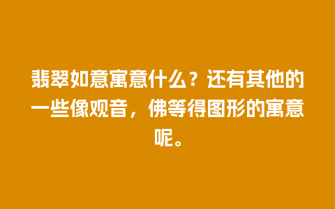 翡翠如意寓意什么？还有其他的一些像观音，佛等得图形的寓意呢。