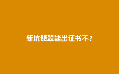 新坑翡翠能出证书不？