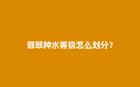 翡翠种水等级怎么划分？