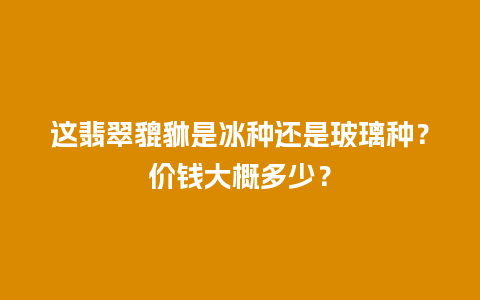 这翡翠貔貅是冰种还是玻璃种？价钱大概多少？