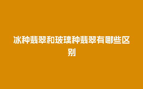 冰种翡翠和玻璃种翡翠有哪些区别