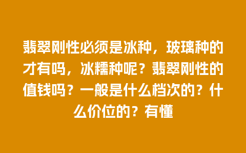 翡翠刚性必须是冰种，玻璃种的才有吗，冰糯种呢？翡翠刚性的值钱吗？一般是什么档次的？什么价位的？有懂