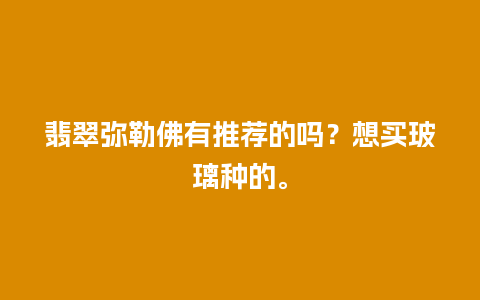 翡翠弥勒佛有推荐的吗？想买玻璃种的。