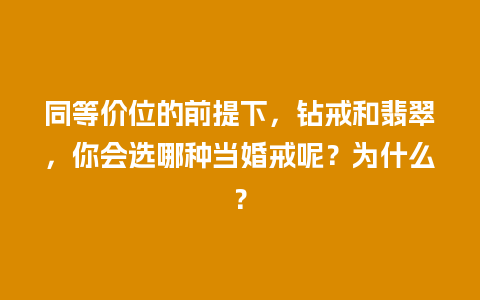 同等价位的前提下，钻戒和翡翠，你会选哪种当婚戒呢？为什么？