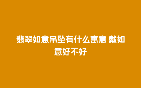 翡翠如意吊坠有什么寓意 戴如意好不好