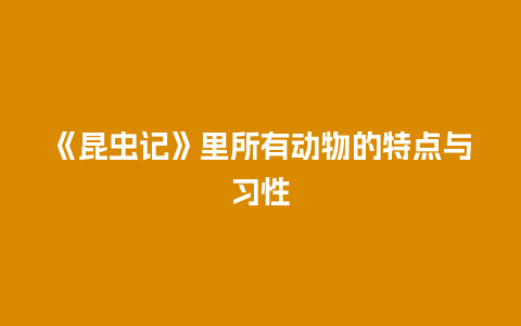 《昆虫记》里所有动物的特点与习性