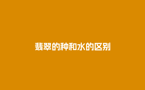 翡翠的种和水的区别