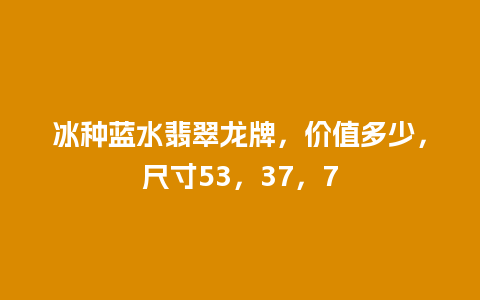 冰种蓝水翡翠龙牌，价值多少，尺寸53，37，7