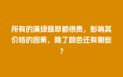 所有的满绿翡翠都很贵，影响其价格的因素，除了颜色还有哪些？