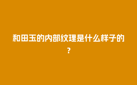 和田玉的内部纹理是什么样子的？