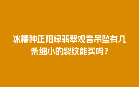 冰糯种正阳绿翡翠观音吊坠有几条细小的裂纹能买吗？