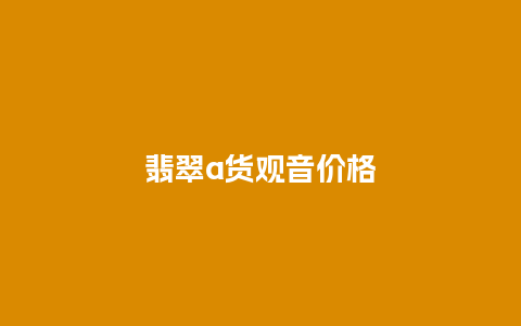 翡翠a货观音价格