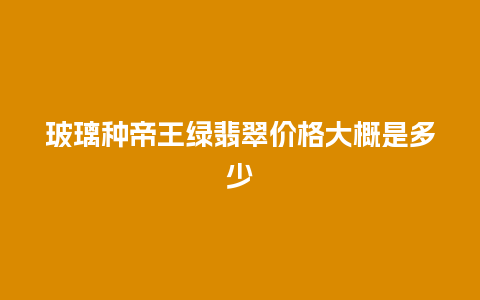 玻璃种帝王绿翡翠价格大概是多少