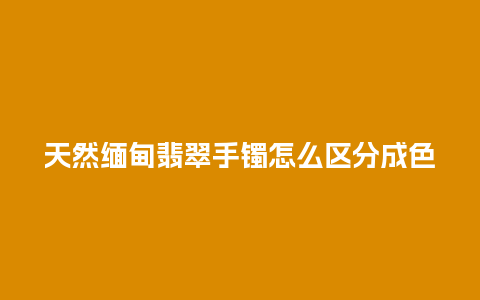 天然缅甸翡翠手镯怎么区分成色