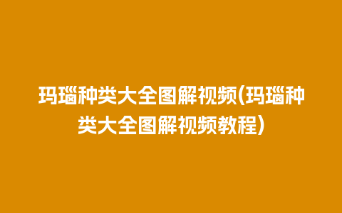 玛瑙种类大全图解视频(玛瑙种类大全图解视频教程)