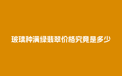 玻璃种满绿翡翠价格究竟是多少