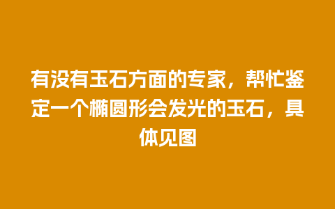 有没有玉石方面的专家，帮忙鉴定一个椭圆形会发光的玉石，具体见图