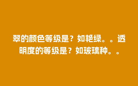 翠的颜色等级是？如艳绿。。透明度的等级是？如玻璃种。。