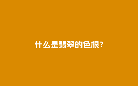 什么是翡翠的色根？