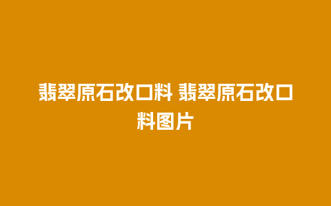 翡翠原石改口料 翡翠原石改口料图片
