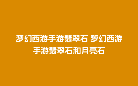 梦幻西游手游翡翠石 梦幻西游手游翡翠石和月亮石