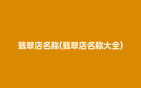 翡翠店名称(翡翠店名称大全)