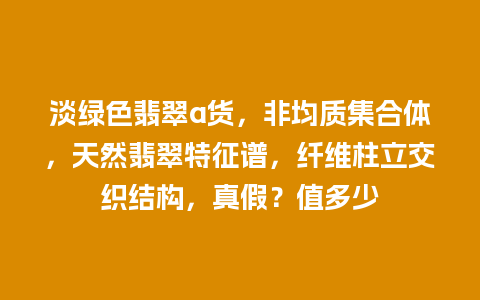 淡绿色翡翠a货，非均质集合体，天然翡翠特征谱，纤维柱立交织结构，真假？值多少