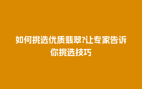 如何挑选优质翡翠?让专家告诉你挑选技巧