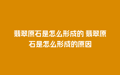 翡翠原石是怎么形成的 翡翠原石是怎么形成的原因