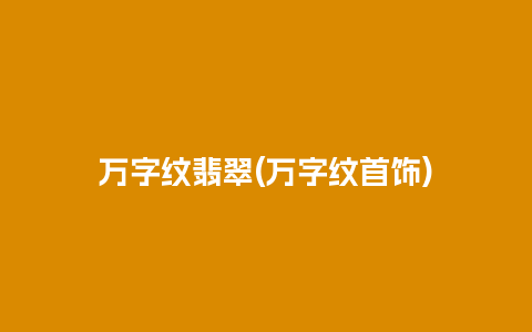 万字纹翡翠(万字纹首饰)