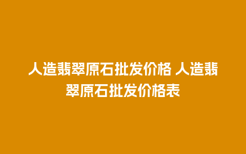 人造翡翠原石批发价格 人造翡翠原石批发价格表