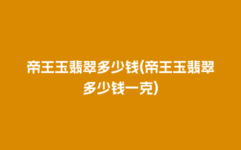 帝王玉翡翠多少钱(帝王玉翡翠多少钱一克)