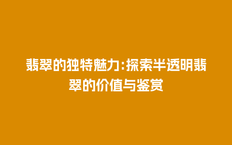 翡翠的独特魅力:探索半透明翡翠的价值与鉴赏