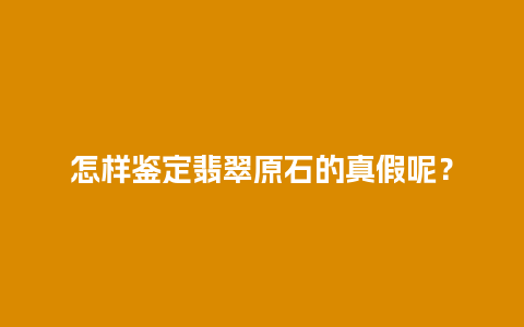 怎样鉴定翡翠原石的真假呢？