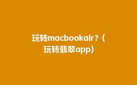 玩转macbookair？(玩转翡翠app)