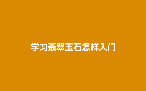 学习翡翠玉石怎样入门