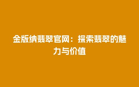 金版纳翡翠官网：探索翡翠的魅力与价值