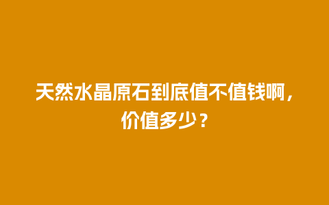 天然水晶原石到底值不值钱啊，价值多少？