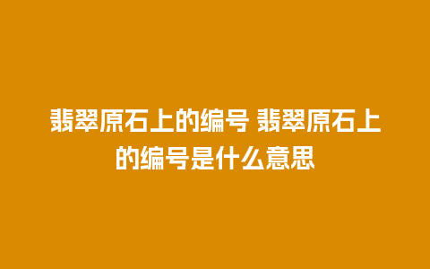 翡翠原石上的编号 翡翠原石上的编号是什么意思