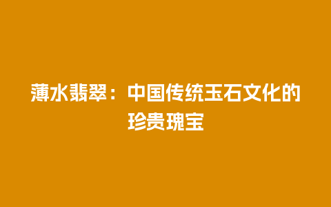 薄水翡翠：中国传统玉石文化的珍贵瑰宝