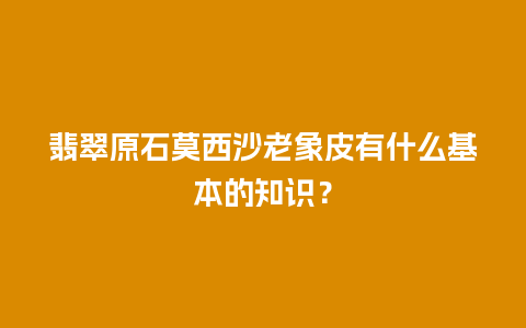 翡翠原石莫西沙老象皮有什么基本的知识？