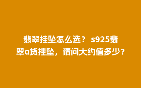 翡翠挂坠怎么选？ s925翡翠a货挂坠，请问大约值多少？