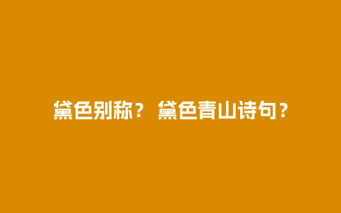 黛色别称？ 黛色青山诗句？