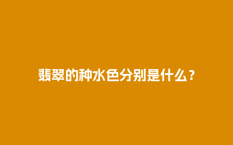 翡翠的种水色分别是什么？