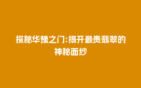 探秘华豫之门:揭开最贵翡翠的神秘面纱