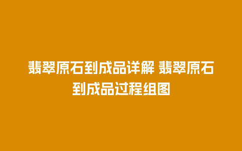 翡翠原石到成品详解 翡翠原石到成品过程组图