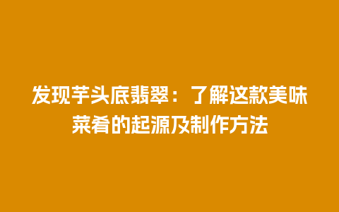 发现芋头底翡翠：了解这款美味菜肴的起源及制作方法